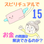 〜幼い頃の記憶が金運を左右する〜スピリチュアルで、お金の問題は解決できるのか？15