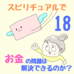 〜行ってらっしゃい・お帰り、の声がけ〜スピリチュアルで、お金の問題は解決できるのか？18