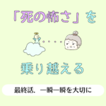 「死の怖さ」を乗り越える・最終話