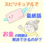 〜結局、お金の問題は、解決したのかと言えば…〜スピリチュアルで、お金の問題は解決できるのか？最終話